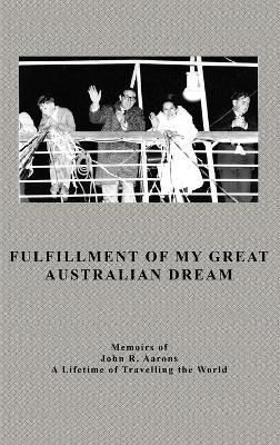Fulfillment Of My Great Australian Dream: Memoirs of John R. Aarons - John Aarons - cover