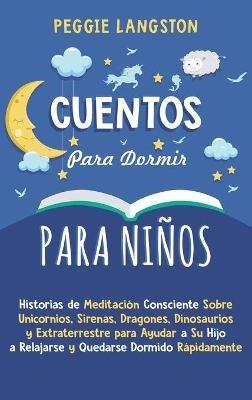 Cuentos para Dormir para Niños: Historias de Meditación Consciente Sobre Unicornios, Sirenas, Dragones, Dinosaurios y Extraterrestre para Ayudar a Su Hijo a Relajarse y Quedarse Dormido Rápidamente - Peggie Langston - cover
