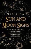 Sun and Moon Signs: Secrets of the 12 Zodiac Signs, Different Sun-Moon Astrology Combinations, Personality Types, and Compatibility - Mari Silva - cover
