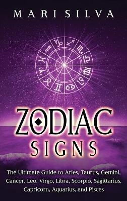 Zodiac Signs: The Ultimate Guide to Aries, Taurus, Gemini, Cancer, Leo, Virgo, Libra, Scorpio, Sagittarius, Capricorn, Aquarius, and Pisces - Mari Silva - cover