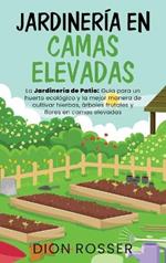 Jardinería en camas elevadas: La jardinería de patio: Guía para un huerto ecológico y la mejor manera de cultivar hierbas, árboles frutales y flores en camas elevadas