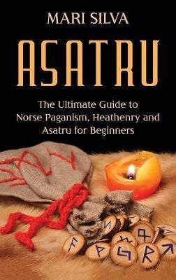 Asatru: The Ultimate Guide to Norse Paganism, Heathenry, and Asatru for Beginners - Mari Silva - cover