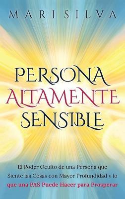 Persona altamente sensible: El poder oculto de una persona que siente las cosas con mayor profundidad y lo que una PAS puede hacer para prosperar - Mari Silva - cover