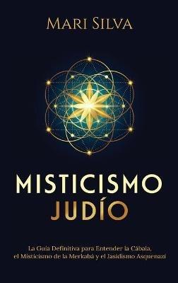 Misticismo Judío: La guía definitiva para entender la Cábala, el misticismo de la Merkabá y el jasidismo asquenazí - Mari Silva - cover