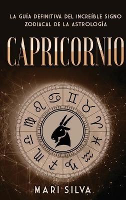Capricornio: La guía definitiva del increíble signo zodiacal de la astrología - Mari Silva - cover