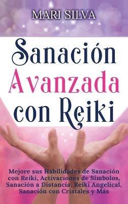 Sanación Avanzada con Reiki: Mejore sus Habilidades de Sanación con Reiki, Activaciones de Símbolos, Sanación a Distancia, Reiki Angelical, Sanación con Cristales y Más - Mari Silva - cover