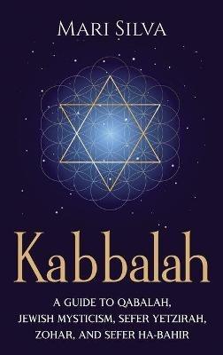 Kabbalah: A Guide to Qabalah, Jewish Mysticism, Sefer Yetzirah, Zohar, and Sefer Ha-Bahir - Mari Silva - cover