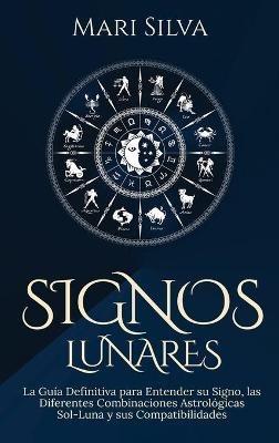Signos lunares: La guía definitiva para entender su signo, las diferentes combinaciones astrológicas Sol-Luna y sus compatibilidades - Mari Silva - cover