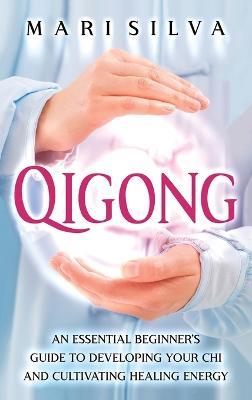 Qigong: An Essential Beginner's Guide to Developing Your Chi and Cultivating Healing Energy - Mari Silva - cover