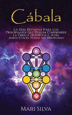 Cábala: La guía definitiva para los principiantes que desean comprender la cábala hermética y judía junto con el poder del misticismo - Mari Silva - cover