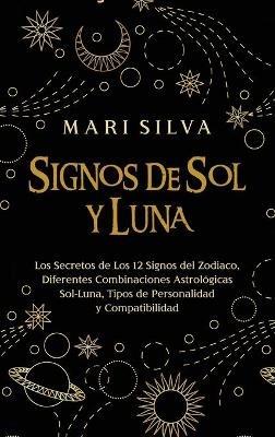 Signos de Sol y Luna: Los secretos de los 12 signos del zodiaco, diferentes combinaciones astrológicas Sol-Luna, tipos de personalidad y compatibilidad - Mari Silva - cover