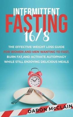 Intermittent Fasting 16/8: The Effective Weight Loss Guide for Women and Men Wanting to Fast, Burn Fat, and Activate Autophagy While Still Enjoying Delicious Meals - Daron McClain - cover