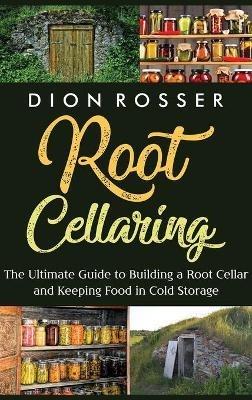 Root Cellaring: The Ultimate Guide to Building a Root Cellar and Keeping Food in Cold Storage - Dion Rosser - cover