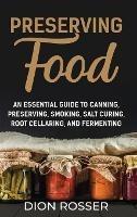 Preserving Food: An Essential Guide to Canning, Preserving, Smoking, Salt Curing, Root Cellaring, and Fermenting