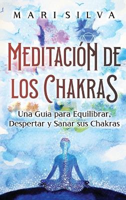 Meditación de los Chakras: Una guía para equilibrar, despertar y sanar sus chakras - Mari Silva - cover