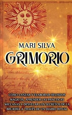 Grimorio: Cómo lanzar y elaborar hechizos mágicos, aprender las prácticas wiccanas y desvelar los secretos de la brujería a través de un diario ritual - Mari Silva - cover