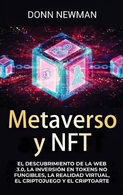 Metaverso y NFT: El descubrimiento de la Web 3.0, la inversión en tokens no fungibles, la realidad virtual, el criptojuego y el criptoarte - Donn Newman - cover