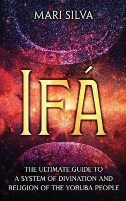 Ifá: The Ultimate Guide to a System of Divination and Religion of the Yoruba People - Mari Silva - cover