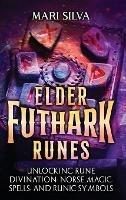 Elder Futhark Runes: Unlocking Rune Divination, Norse Magic, Spells, and Runic Symbols - Mari Silva - cover