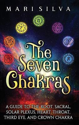 The Seven Chakras: A Guide to the Root, Sacral, Solar Plexus, Heart, Throat, Third Eye, and Crown Chakra - Mari Silva - cover