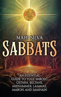Sabbats: An Essential Guide to Yule, Imbolc, Ostara, Beltane, Midsummer, Lammas, Mabon, and Samhain - Mari Silva - cover