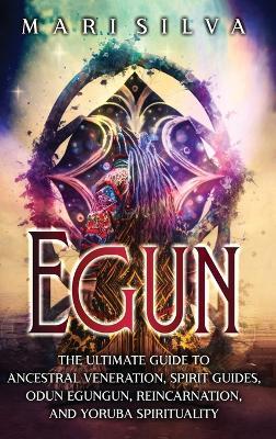 Egun: The Ultimate Guide to Ancestral Veneration, Spirit Guides, Odun Egungun, Reincarnation, and Yoruba Spirituality - Mari Silva - cover