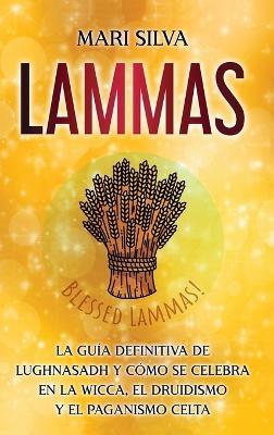 Lammas: La guía definitiva de Lughnasadh y cómo se celebra en la wicca, el druidismo y el paganismo celta - Mari Silva - cover