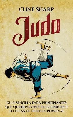 Judo: Guía sencilla para principiantes que quieren competir o aprender técnicas de defensa personal - Clint Sharp - cover