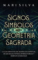 Signos, Símbolos y Geometría Sagrada: La Guía Definitiva del Significado Espiritual de los Sigilos, Tótems, Diversas Formas y Símbolos Angelicales