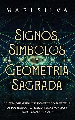 Signos, Símbolos y Geometría Sagrada: La Guía Definitiva del Significado Espiritual de los Sigilos, Tótems, Diversas Formas y Símbolos Angelicales - Mari Silva - cover