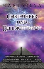 Geistführer und Hellsichtigkeit: Ein unverzichtbarer Leitfaden für Verbindungen mit Ihren Schutzengeln, Erzengeln, Geisttieren, sowie für die Verbesserung übersinnlicher Fähigkeiten wie Intuition
