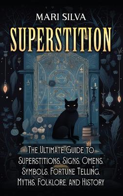 Superstition: The Ultimate Guide to Superstitions, Signs, Omens, Symbols, Fortune Telling, Myths, Folklore, and History - Mari Silva - cover