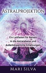 Astralprojektion: Ein Leitfaden für Reisen in die Astralebene und außerkörperliche Erfahrungen