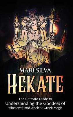 Hekate: The Ultimate Guide to Understanding the Goddess of Witchcraft and Ancient Greek Magic - Mari Silva - cover