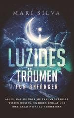 Luzides Träumen für Anfänger: Alles, was Sie über die Traumkontrolle wissen müssen, um Ihren Schlaf und Ihre Kreativität zu verbessern