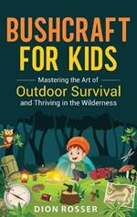 Bushcraft for Kids: Mastering the Art of Outdoor Survival and Thriving in the Wilderness