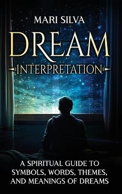 Dream Interpretation: A Spiritual Guide to Symbols, Words, Themes, and Meanings of Dreams - Mari Silva - cover