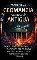 Geomancia y Astrología Antigua: Guía de la adivinación terrestre, los signos del zodíaco y la sabiduría astrológica de babilonios, egipcios y griegos
