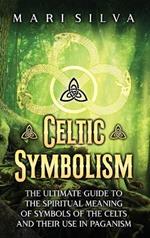 Celtic Symbolism: The Ultimate Guide to the Spiritual Meaning of Symbols of the Celts and Their Use in Paganism