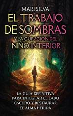 El trabajo de sombras y la curación del niño interior: La guía definitiva para integrar el lado oscuro y restaurar el alma herida