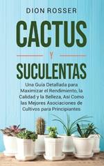 Cactus y Suculentas: Una guía detallada para maximizar el rendimiento, la calidad y la belleza, así como las mejores asociaciones de cultivos para principiantes