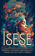 Isese: La guía definitiva de la tradición espiritual ancestral, adivinación Ifá, yoruba, Odu, Iwa, Asafo y orishas