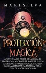 Protección mágica: Aprovechar el Poder de la Magia de Protección, Arcángeles, Ángeles, Sigilos Angélicos, Rituales Mágicos, Hechizos para la Autodefensa Psíquica, y una Guía de Magia Enochiana
