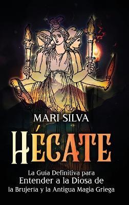 Hécate: La guía definitiva para entender a la diosa de la brujería y la antigua magia griega - Mari Silva - cover