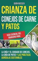 Crianza de conejos de carne y patos: Guía esencial del granjero para la cría y el cuidado de conejos, la cría de patos y las prácticas agrícolas sostenibles