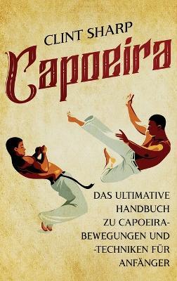 Capoeira: Das ultimative Handbuch zu Capoeira-Bewegungen und -Techniken für Anfänger - Clint Sharp - cover
