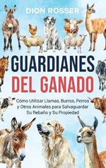 Guardianes del ganado: Cómo utilizar llamas, burros, perros y otros animales para salvaguardar su rebaño y su propiedad