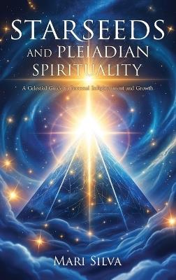 Starseeds and Pleiadian Spirituality: A Celestial Guide to Personal Enlightenment and Growth - Mari Silva - cover