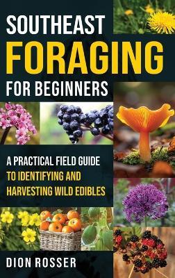 Southeast Foraging for Beginners: A Practical Field Guide to Identifying and Harvesting Wild Edibles - Dion Rosser - cover