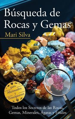 Búsqueda de rocas y gemas: Todos los secretos de las rocas, gemas, minerales, ágatas y fósiles para aficionados y principiantes - Mari Silva - cover